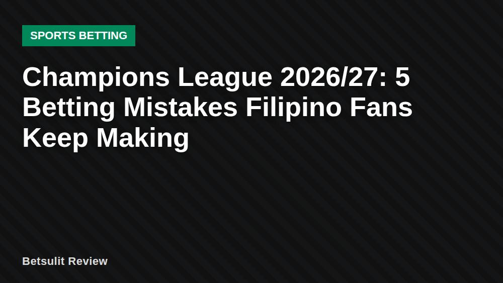 Champions League 2026/27: 5 Betting Mistakes Filipino Fans Keep Making