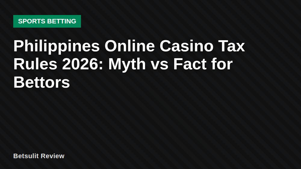 Philippines Online Casino Tax Rules 2026: Myth vs Fact for Bettors